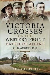 Victoria Crosses on the Western Front - Battle of Albert: 21-27 August 1918 цена и информация | Исторические книги | kaup24.ee