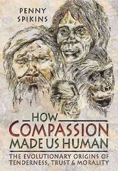 How Compassion Made Us Human: An Archaeology of Stone Age Sentiment: The Evolutionary Origins of Tenderness, Trust and Morality цена и информация | Исторические книги | kaup24.ee