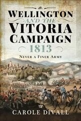 Wellington and the Vitoria Campaign 1813: Never a Finer Army hind ja info | Ajalooraamatud | kaup24.ee