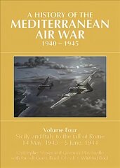 A HISTORY OF THE MEDITERRANEAN AIR WAR, 1940-1945: Volume Four: Sicily and Italy to the fall of Rome 14 May, 1943 - 5 June, 1944 hind ja info | Ajalooraamatud | kaup24.ee