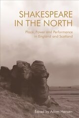 Shakespeare in the North: Place, Politics and Performance in England and Scotland hind ja info | Ajalooraamatud | kaup24.ee
