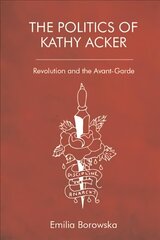Politics of Kathy Acker: Revolution and the Avant-Garde hind ja info | Ajalooraamatud | kaup24.ee