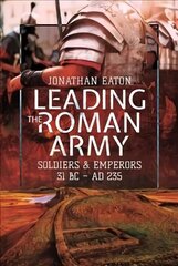 Leading the Roman Army: Soldiers and Emperors, 31 BC AD 235 hind ja info | Ajalooraamatud | kaup24.ee