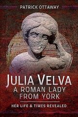 Julia Velva, A Roman Lady from York: Her Life and Times Revealed hind ja info | Ajalooraamatud | kaup24.ee