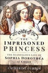 Imprisoned Princess: The Scandalous Life of Sophia Dorothea of Celle hind ja info | Ajalooraamatud | kaup24.ee