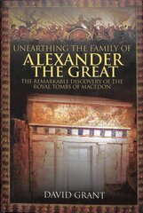 Unearthing the Family of Alexander the Great: The Remarkable Discovery of the Royal Tombs of Macedon hind ja info | Ajalooraamatud | kaup24.ee