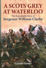 Scot's Grey at Waterloo: The Remarkable Story of Sergeant William Clarke Annotated edition hind ja info | Ajalooraamatud | kaup24.ee