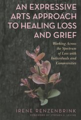 Expressive Arts Approach to Healing Loss and Grief: Working Across the Spectrum of Loss with Individuals and Communities hind ja info | Majandusalased raamatud | kaup24.ee