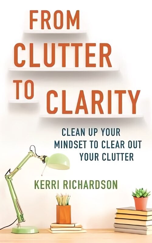 From Clutter to Clarity: Clean Up Your Mindset to Clear Out Your Clutter цена и информация | Tervislik eluviis ja toitumine | kaup24.ee