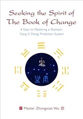 Seeking the Spirit of The Book of Change: 8 Days to Mastering a Shamanic Yijing (I Ching) Prediction System цена и информация | Самоучители | kaup24.ee