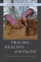 Trauma Healing at the Clay Field: A Sensorimotor Art Therapy Approach цена и информация | Книги по экономике | kaup24.ee