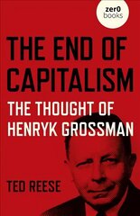 End of Capitalism, The: The Thought of Henryk Grossman hind ja info | Majandusalased raamatud | kaup24.ee