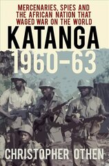 Katanga 1960-63: Mercenaries, Spies and the African Nation that Waged War on the World 2nd edition цена и информация | Исторические книги | kaup24.ee