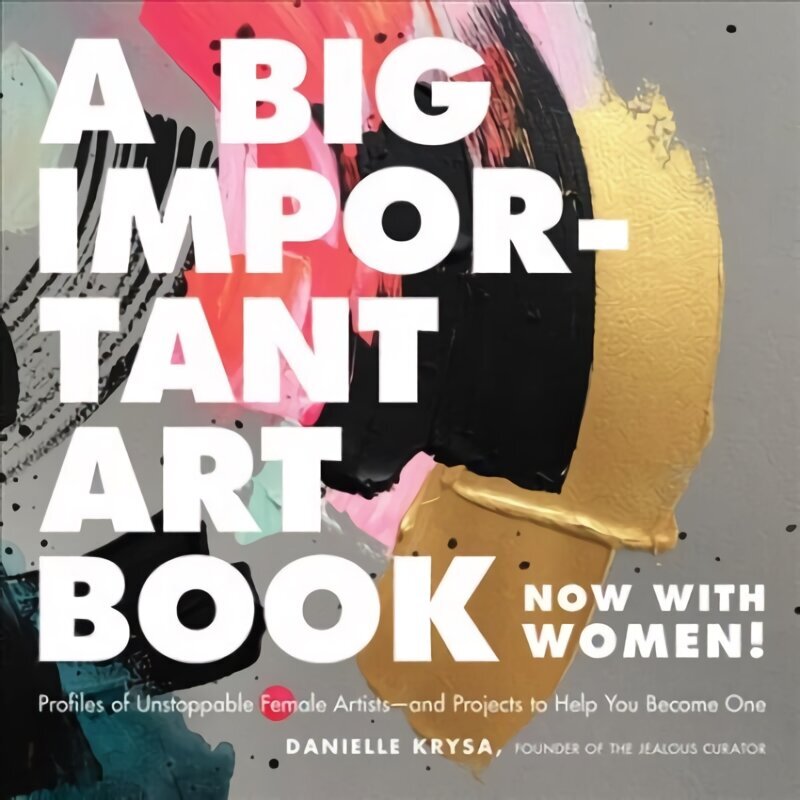 A Big Important Art Book (Now with Women): Profiles of Unstoppable Female Artists--And Projects to Help You Become One hind ja info | Kunstiraamatud | kaup24.ee
