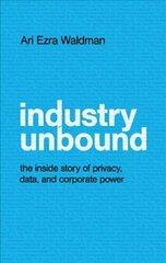 Industry Unbound: The Inside Story of Privacy, Data, and Corporate Power hind ja info | Ühiskonnateemalised raamatud | kaup24.ee