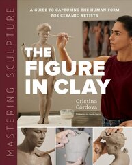 Mastering Sculpture: The Figure in Clay: A Guide to Capturing the Human Form for Ceramic Artists hind ja info | Kunstiraamatud | kaup24.ee