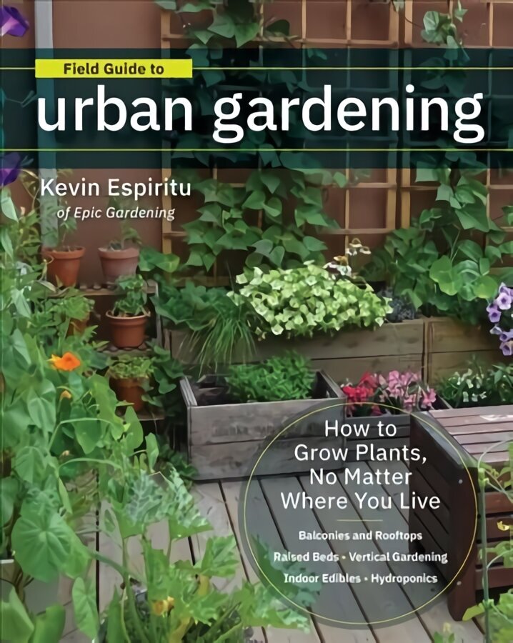 Field Guide to Urban Gardening: How to Grow Plants, No Matter Where You Live: Raised Beds * Vertical Gardening * Indoor Edibles * Balconies and Rooftops * Hydroponics hind ja info | Aiandusraamatud | kaup24.ee