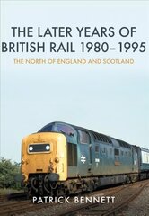 Later Years of British Rail 1980-1995: The North of England and Scotland: The North of England and Scotland цена и информация | Путеводители, путешествия | kaup24.ee