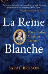 La Reine Blanche: Mary Tudor, A Life in Letters цена и информация | Биографии, автобиогафии, мемуары | kaup24.ee