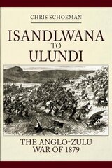Isandlwana to Ulundi: The Anglo-Zulu War of 1879 hind ja info | Ajalooraamatud | kaup24.ee