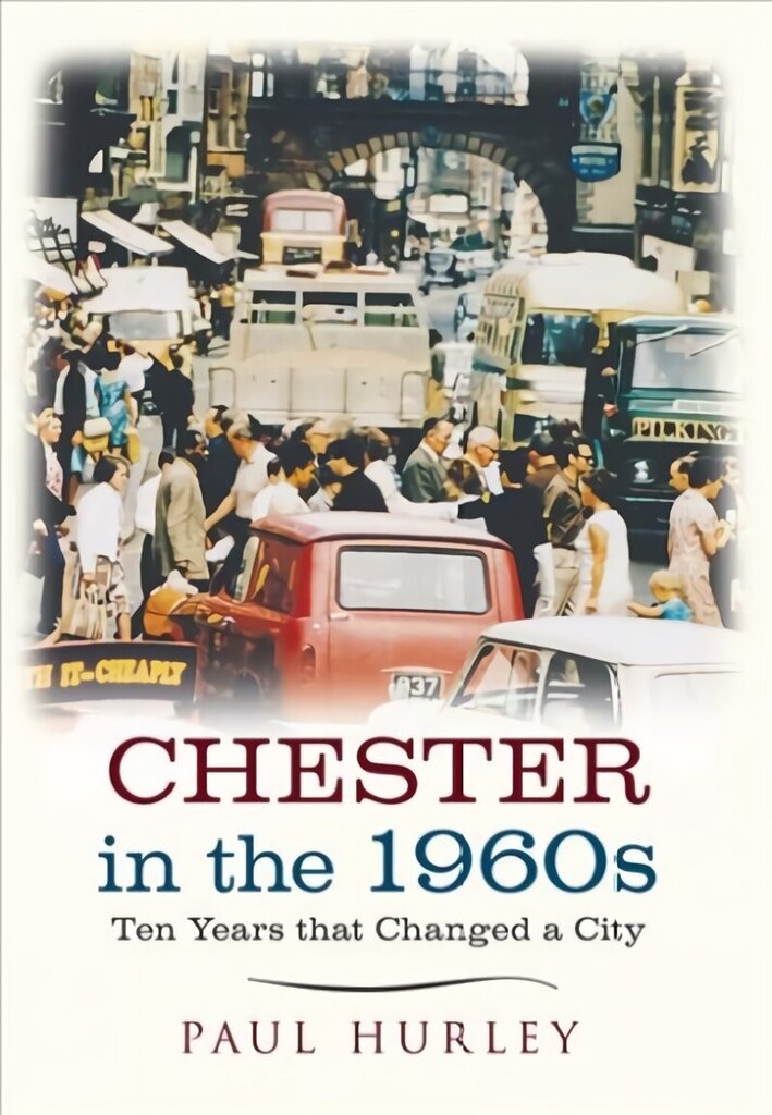 Chester in the 1960s: Ten Years that Changed a City hind ja info | Ajalooraamatud | kaup24.ee