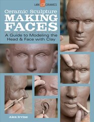 Ceramic Sculpture: Making Faces: A Guide to Modeling the Head and Face with Clay hind ja info | Tervislik eluviis ja toitumine | kaup24.ee