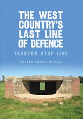 West Country's Last Line of Defence: Taunton Stop Line цена и информация | Исторические книги | kaup24.ee