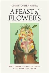 Feast of Flowers: Race, Labor, and Postcolonial Capitalism in Ecuador цена и информация | Книги по социальным наукам | kaup24.ee