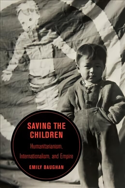 Saving the Children: Humanitarianism, Internationalism, and Empire hind ja info | Ajalooraamatud | kaup24.ee