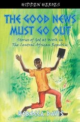 Good News Must Go Out: True Stories of God at work in the Central African Republic Revised ed. цена и информация | Духовная литература | kaup24.ee