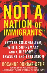 Not A Nation of Immigrants: Settler Colonialism, White Supremacy, and a History of Erasure and Exclusion цена и информация | Исторические книги | kaup24.ee