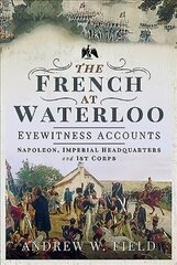 French at Waterloo: Eyewitness Accounts: Napoleon, Imperial Headquarters and 1st Corps hind ja info | Ajalooraamatud | kaup24.ee