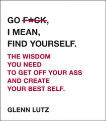 Go F*ck, I Mean, Find Yourself.: The Wisdom You Need to Get Off Your Ass and Create Your Best Self. hind ja info | Eneseabiraamatud | kaup24.ee