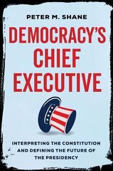 Democracy's Chief Executive: Interpreting the Constitution and Defining the Future of the Presidency hind ja info | Majandusalased raamatud | kaup24.ee
