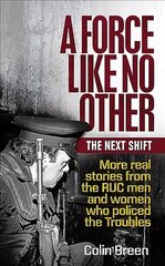 Force Like No Other: The Next Shift: More real stories from the RUC men and women who policed the Troubles hind ja info | Ajalooraamatud | kaup24.ee