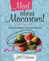 Mad About Macarons!: Make Macarons Like the French цена и информация | Книги рецептов | kaup24.ee