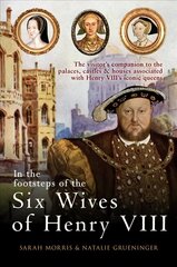 In the Footsteps of the Six Wives of Henry VIII: The visitor's companion to the palaces, castles & houses associated with Henry VIII's iconic queens цена и информация | Исторические книги | kaup24.ee