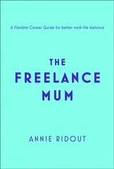 Freelance Mum: A Flexible Career Guide for Better Work-Life Balance цена и информация | Самоучители | kaup24.ee