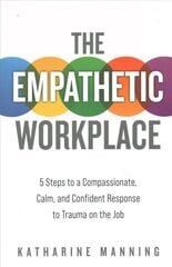 Empathetic Workplace: 5 Steps to a Compassionate, Calm, and Confident Response to Trauma On the Job цена и информация | Книги по экономике | kaup24.ee