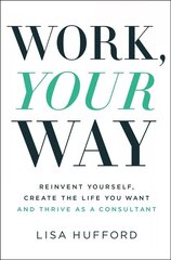 Work, Your Way: Reinvent Yourself, Create the Life You Want and Thrive as a Consultant hind ja info | Majandusalased raamatud | kaup24.ee