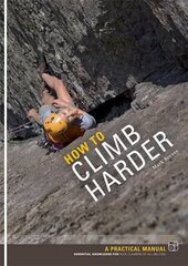 How to Climb Harder: A Practical Manual, Essential Knowledge for Rock Climbers of All Abilities цена и информация | Книги о питании и здоровом образе жизни | kaup24.ee