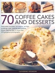 70 Coffee Cakes & Desserts: Delectable Mousses, Ice Creams, Terrines, Puddings, Pies, Pasteries Andcookies, Shown Step by Step in More Than 270 Gorgeous Photographs hind ja info | Retseptiraamatud  | kaup24.ee