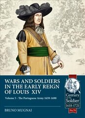 Wars and Soldiers in the Early Reign of Louis XIV Volume 5: The Portuguese Army 1659-1690 hind ja info | Ajalooraamatud | kaup24.ee