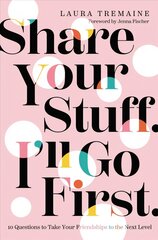 Share Your Stuff. I'll Go First.: 10 Questions to Take Your Friendships to the Next Level hind ja info | Eneseabiraamatud | kaup24.ee