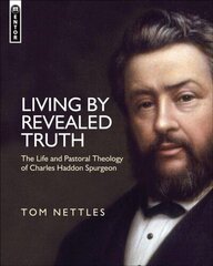 Living by Revealed Truth: The Life and Pastoral Theology of Charles Haddon Spurgeon Revised ed. цена и информация | Биографии, автобиогафии, мемуары | kaup24.ee