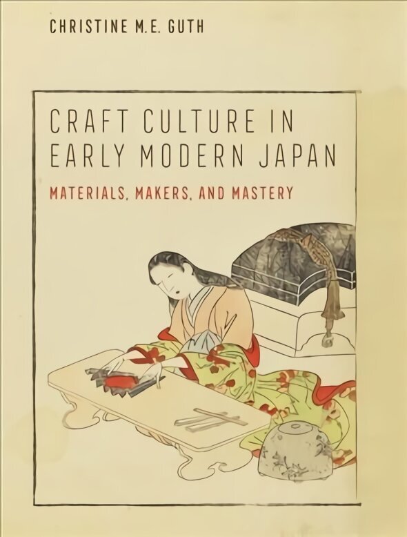 Craft Culture in Early Modern Japan: Materials, Makers, and Mastery цена и информация | Kunstiraamatud | kaup24.ee