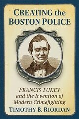 Creating the Boston Police: Francis Tukey and the Invention of Modern Crime Fighting hind ja info | Ühiskonnateemalised raamatud | kaup24.ee