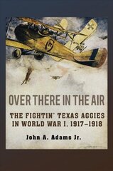 Over There in the Air: The Fightin' Texas Aggies in World War I, 1917-1918 цена и информация | Исторические книги | kaup24.ee