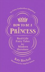 How to be a Princess: Real-Life Fairy Tales for Modern Heroines - No Fairy Godmothers Required цена и информация | Биографии, автобиогафии, мемуары | kaup24.ee