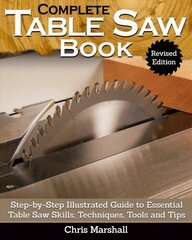 Complete Table Saw Book, Revised Edition: Step-by-Step Illustrated Guide to Essential Table Saw Skills, Techniques, Tools and Tips 2nd Revised ed. цена и информация | Книги о питании и здоровом образе жизни | kaup24.ee